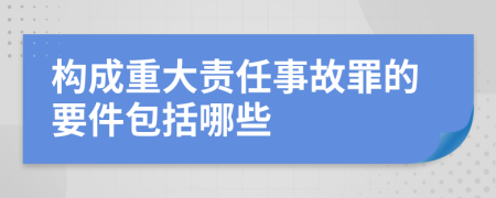 构成重大责任事故罪的要件包括哪些