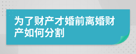 为了财产才婚前离婚财产如何分割