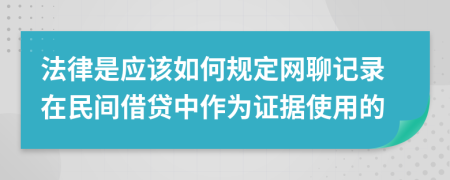 法律是应该如何规定网聊记录在民间借贷中作为证据使用的