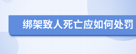 绑架致人死亡应如何处罚