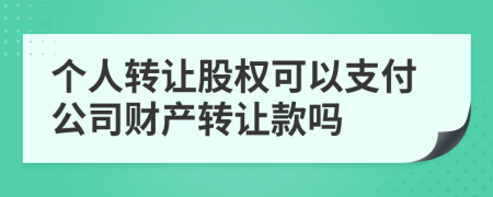 个人转让股权可以支付公司财产转让款吗