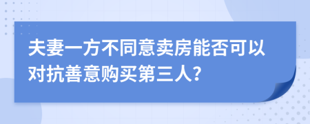 夫妻一方不同意卖房能否可以对抗善意购买第三人？