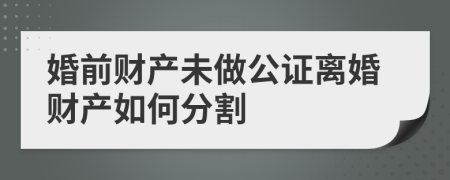 婚前财产未做公证离婚财产如何分割