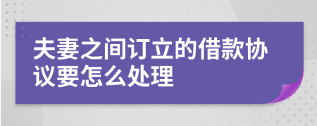 夫妻之间订立的借款协议要怎么处理