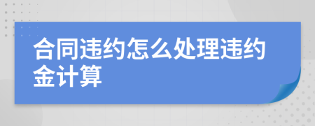 合同违约怎么处理违约金计算