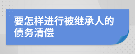 要怎样进行被继承人的债务清偿