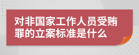 对非国家工作人员受贿罪的立案标准是什么