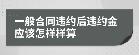 一般合同违约后违约金应该怎样样算