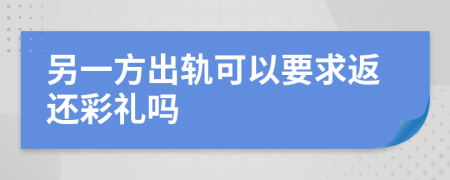 另一方出轨可以要求返还彩礼吗