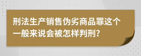 刑法生产销售伪劣商品罪这个一般来说会被怎样判刑？