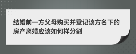 结婚前一方父母购买并登记该方名下的房产离婚应该如何样分割