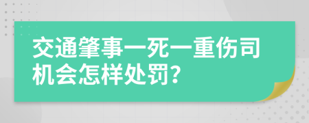 交通肇事一死一重伤司机会怎样处罚？