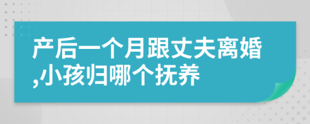 产后一个月跟丈夫离婚,小孩归哪个抚养