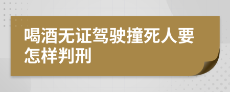 喝酒无证驾驶撞死人要怎样判刑