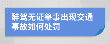 醉驾无证肇事出现交通事故如何处罚