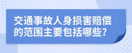 交通事故人身损害赔偿的范围主要包括哪些？