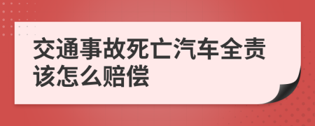 交通事故死亡汽车全责该怎么赔偿