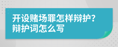 开设赌场罪怎样辩护？辩护词怎么写