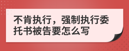 不肯执行，强制执行委托书被告要怎么写