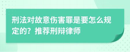 刑法对故意伤害罪是要怎么规定的？推荐刑辩律师