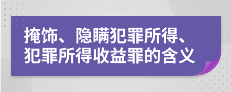 掩饰、隐瞒犯罪所得、犯罪所得收益罪的含义