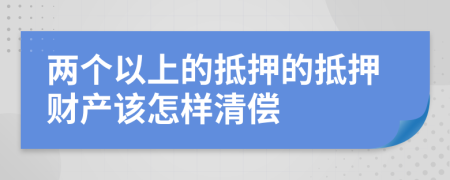 两个以上的抵押的抵押财产该怎样清偿