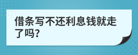 借条写不还利息钱就走了吗？