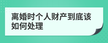 离婚时个人财产到底该如何处理