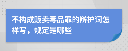 不构成贩卖毒品罪的辩护词怎样写，规定是哪些