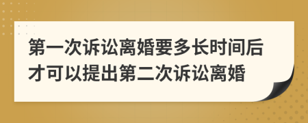 第一次诉讼离婚要多长时间后才可以提出第二次诉讼离婚