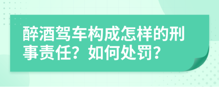 醉酒驾车构成怎样的刑事责任？如何处罚？