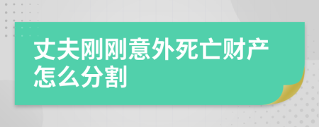 丈夫刚刚意外死亡财产怎么分割