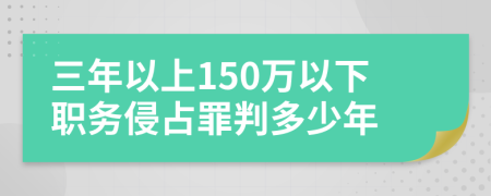 三年以上150万以下职务侵占罪判多少年