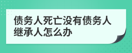 债务人死亡没有债务人继承人怎么办