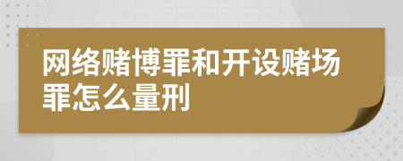 网络赌博罪和开设赌场罪怎么量刑