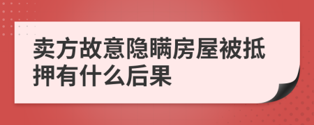 卖方故意隐瞒房屋被抵押有什么后果