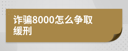 诈骗8000怎么争取缓刑