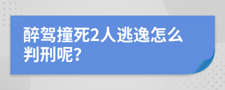 醉驾撞死2人逃逸怎么判刑呢？