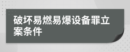 破坏易燃易爆设备罪立案条件
