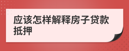 应该怎样解释房子贷款抵押