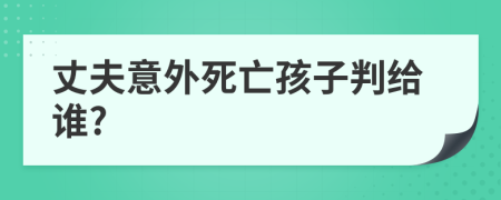 丈夫意外死亡孩子判给谁?