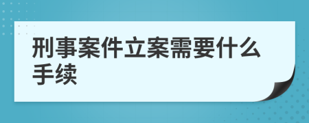 刑事案件立案需要什么手续