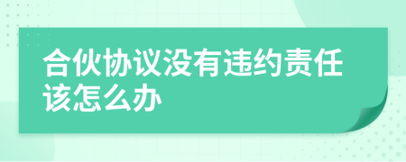 合伙协议没有违约责任该怎么办