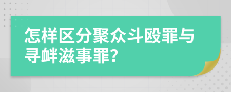 怎样区分聚众斗殴罪与寻衅滋事罪？