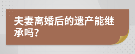 夫妻离婚后的遗产能继承吗？