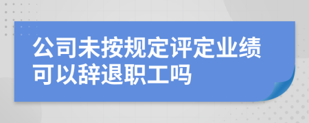 公司未按规定评定业绩可以辞退职工吗