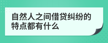 自然人之间借贷纠纷的特点都有什么