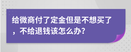 给微商付了定金但是不想买了，不给退钱该怎么办？