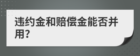 违约金和赔偿金能否并用？