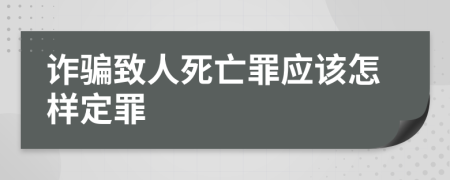 诈骗致人死亡罪应该怎样定罪